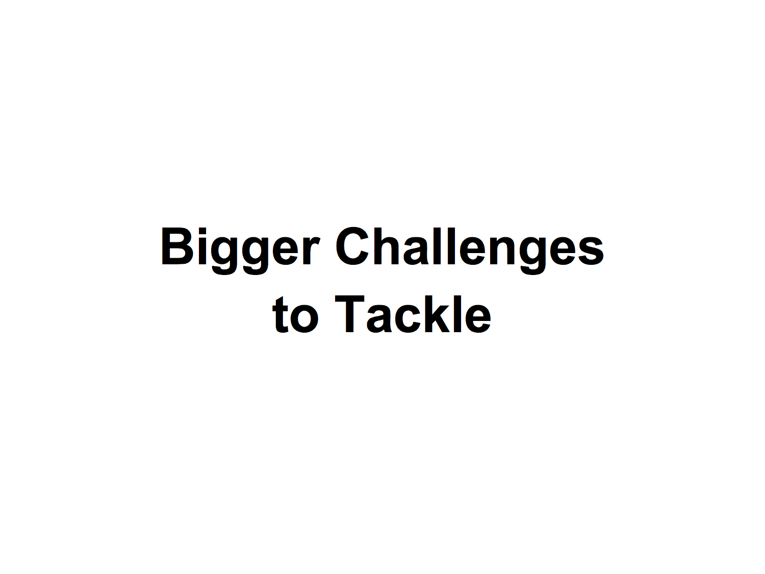 Bigger Challenges to Tackle