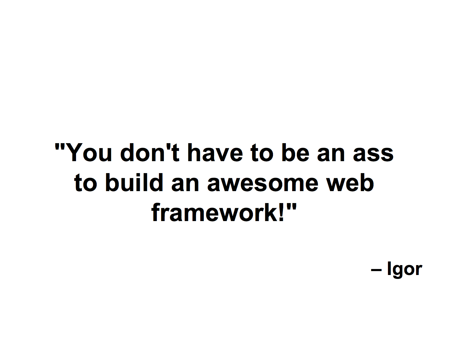 Quote: You don't have to be an ass to build an awesome web framework!