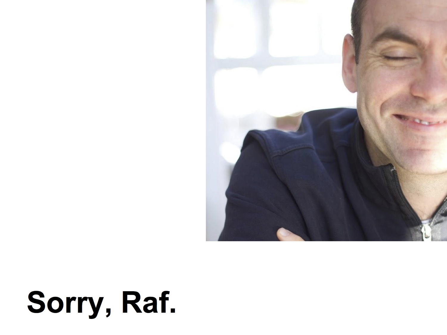 Sorry, Raf.