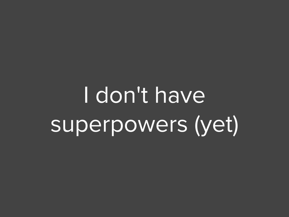 I don't have superpowers (yet)