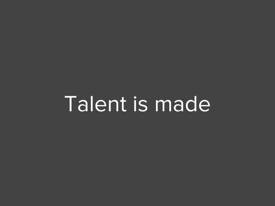 Talent is made
